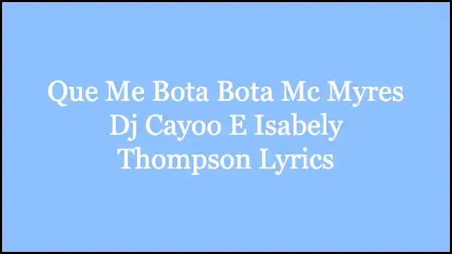 Que Me Bota Bota Mc Myres Dj Cayoo E Isabely Thompson Lyrics