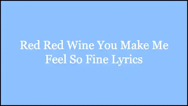 Red Red Wine You Make Me Feel So Fine Lyrics