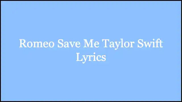 Romeo Save Me Taylor Swift Lyrics