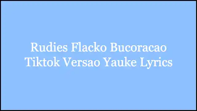 Rudies Flacko Bucoracao Tiktok Versao Yauke Lyrics