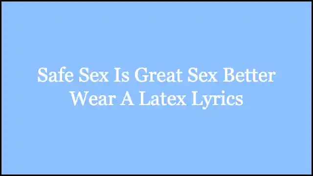 Safe Sex Is Great Sex Better Wear A Latex Lyrics