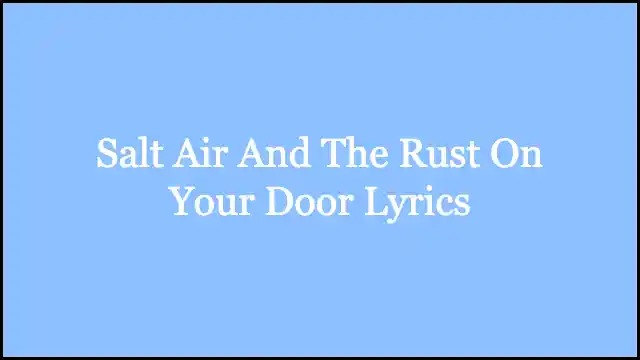 Salt Air And The Rust On Your Door Lyrics
