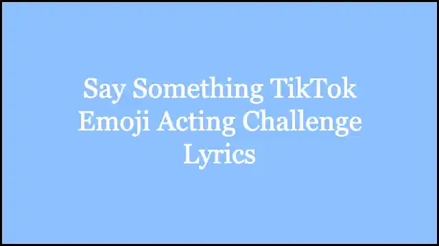Say Something TikTok Emoji Acting Challenge Lyrics