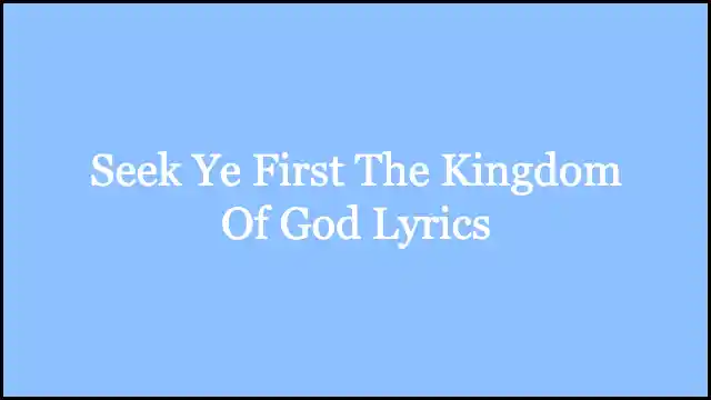 Seek Ye First The Kingdom Of God Lyrics