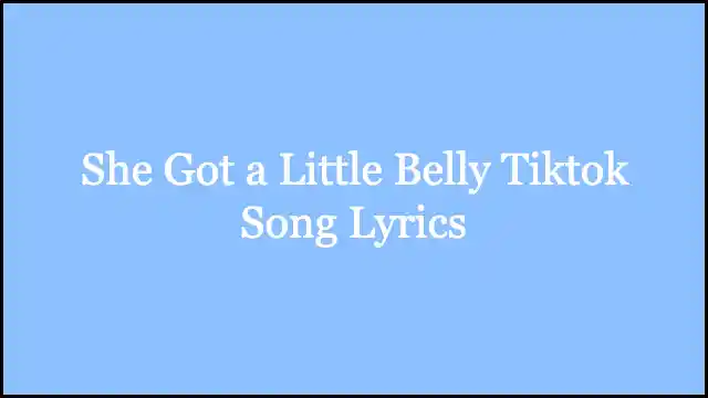 She Got a Little Belly Tiktok Song Lyrics
