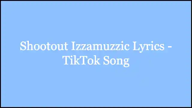 Shootout Izzamuzzic Lyrics - TikTok Song