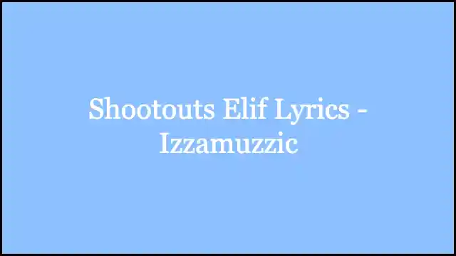 Shootouts Elif Lyrics - Izzamuzzic