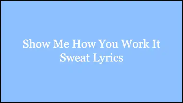 Show Me How You Work It Sweat Lyrics
