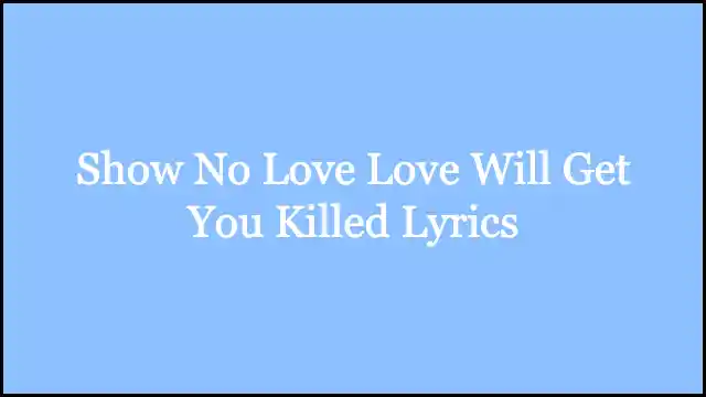 Show No Love Love Will Get You Killed Lyrics