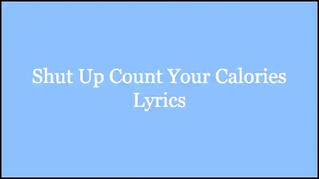 Shut Up Count Your Calories Lyrics
