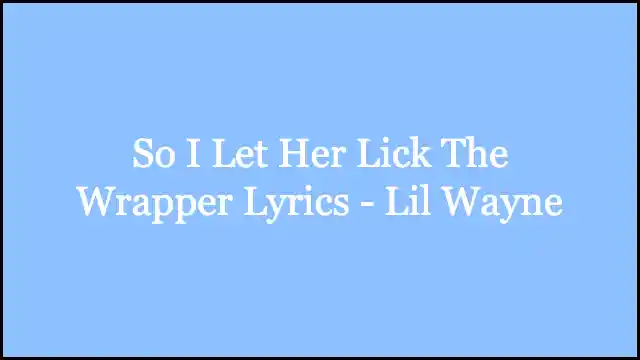 So I Let Her Lick The Wrapper Lyrics - Lil Wayne