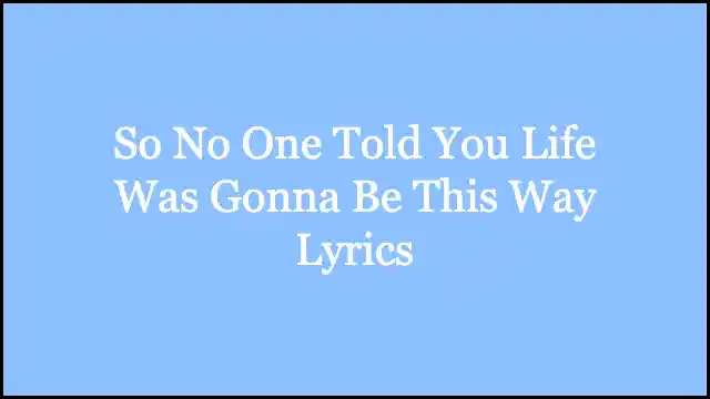 So No One Told You Life Was Gonna Be This Way Lyrics