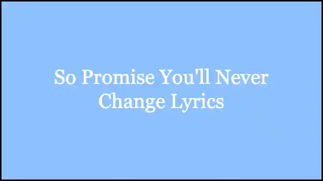 So Promise You'll Never Change Lyrics