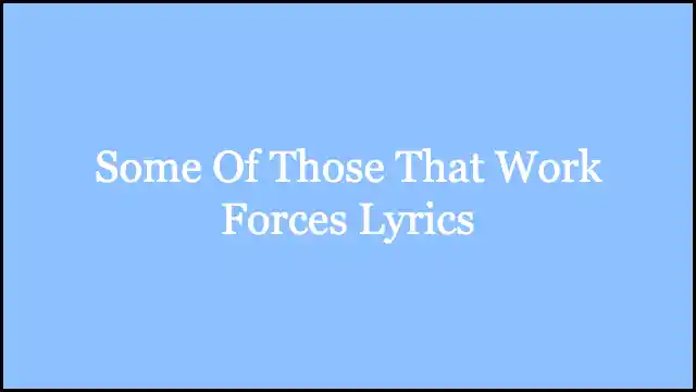 Some Of Those That Work Forces Lyrics