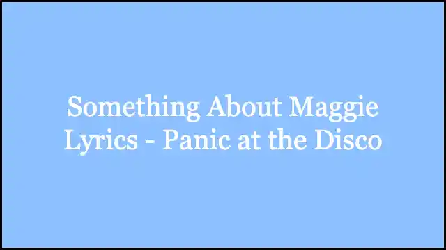 Something About Maggie Lyrics - Panic at the Disco