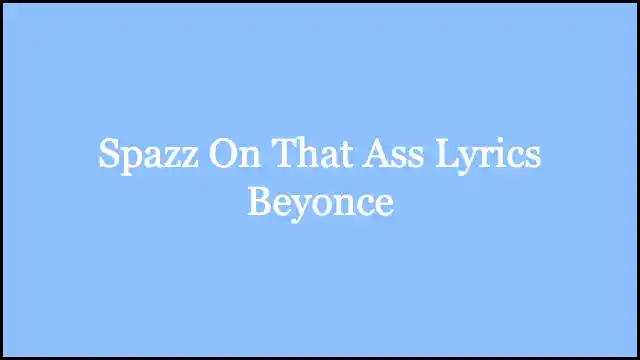 Spazz On That Ass Lyrics Beyonce