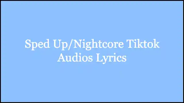 Sped Up/Nightcore Tiktok Audios Lyrics