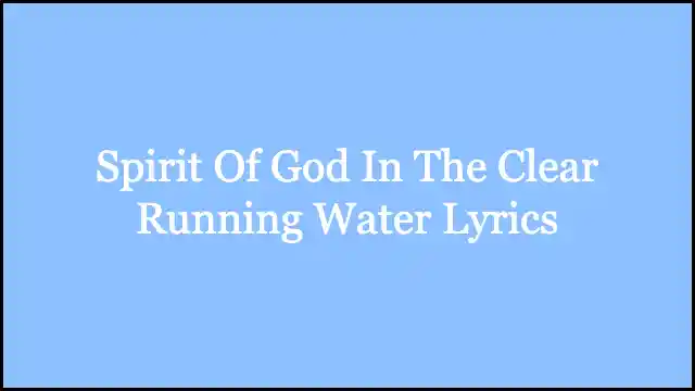 Spirit Of God In The Clear Running Water Lyrics