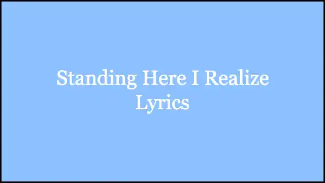Standing Here I Realize Lyrics