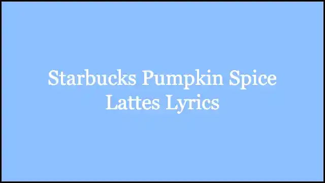 Starbucks Pumpkin Spice Lattes Lyrics