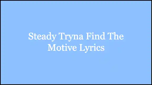 Steady Tryna Find The Motive Lyrics