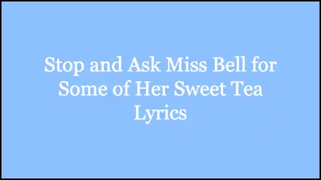 Stop and Ask Miss Bell for Some of Her Sweet Tea Lyrics