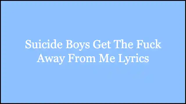 Suicide Boys Get The Fuck Away From Me Lyrics