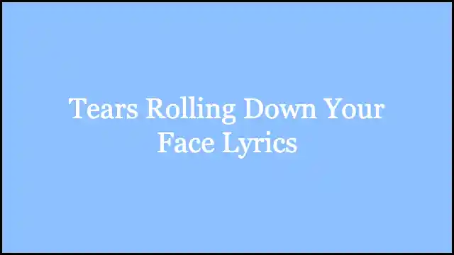Tears Rolling Down Your Face Lyrics
