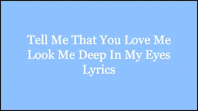 Tell Me That You Love Me Look Me Deep In My Eyes Lyrics