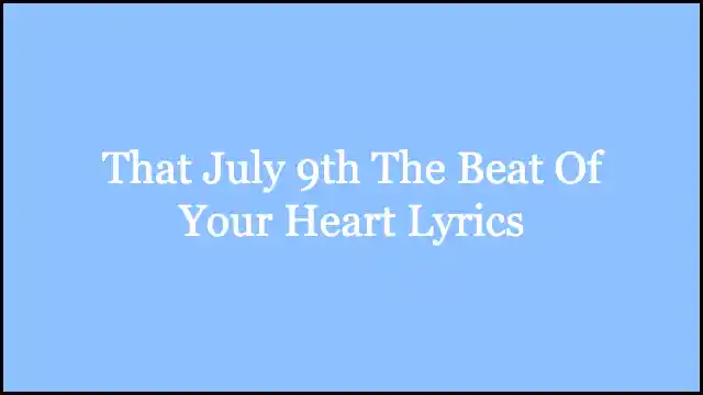 That July 9th The Beat Of Your Heart Lyrics