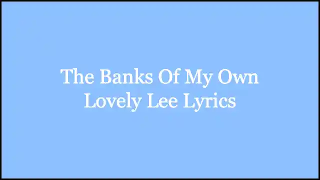 The Banks Of My Own Lovely Lee Lyrics