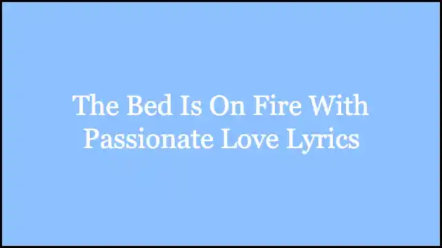 The Bed Is On Fire With Passionate Love Lyrics