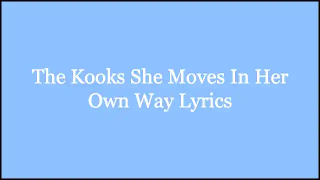 The Kooks She Moves In Her Own Way Lyrics