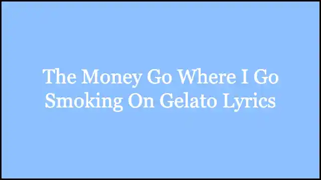 The Money Go Where I Go Smoking On Gelato Lyrics