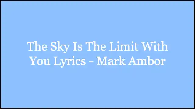 The Sky Is The Limit With You Lyrics - Mark Ambor