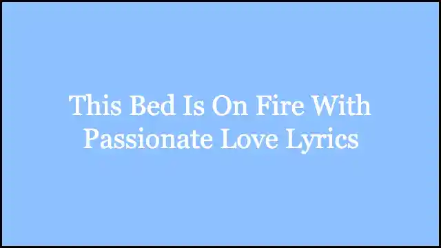 This Bed Is On Fire With Passionate Love Lyrics