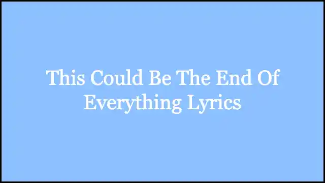 This Could Be The End Of Everything Lyrics