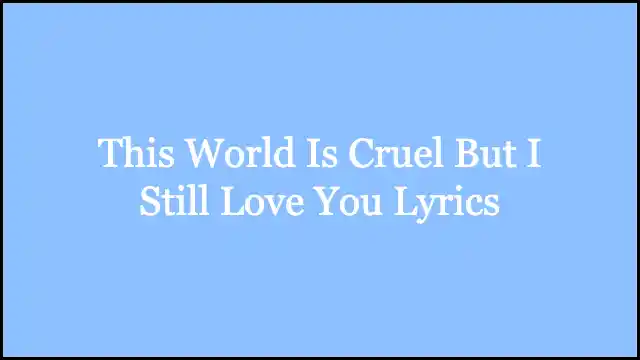 This World Is Cruel But I Still Love You Lyrics