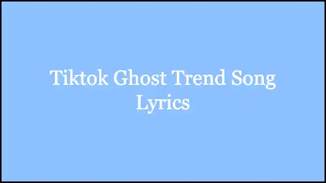 Tiktok Ghost Trend Song Lyrics