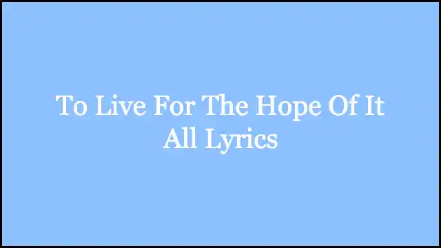 To Live For The Hope Of It All Lyrics