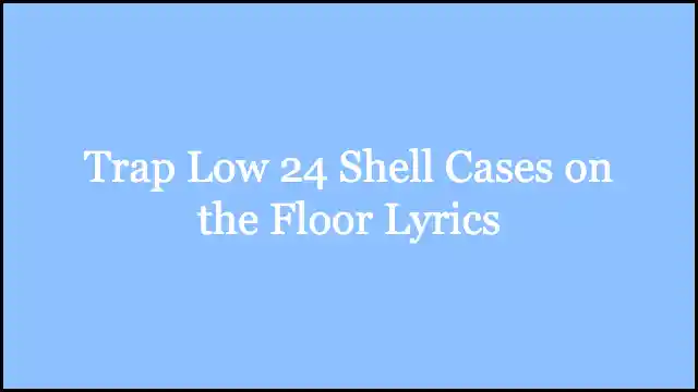 Trap Low 24 Shell Cases on the Floor Lyrics