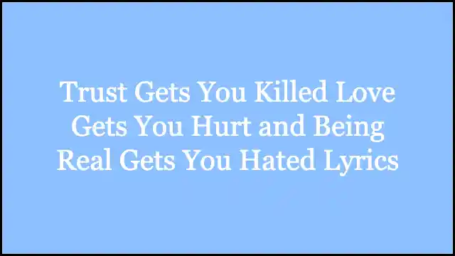 Trust Gets You Killed Love Gets You Hurt and Being Real Gets You Hated Lyrics