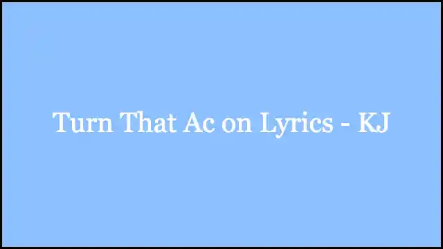 Turn That Ac on Lyrics - KJ