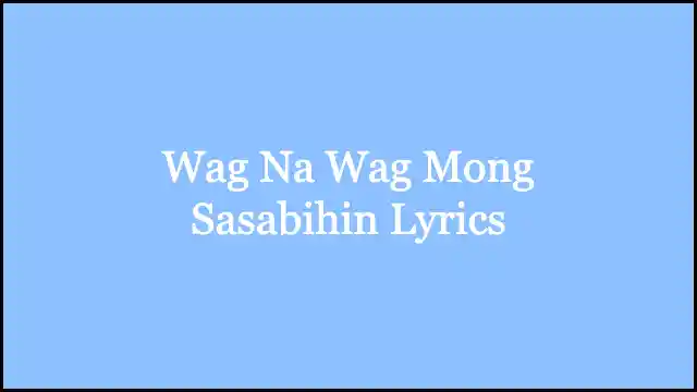 Wag Na Wag Mong Sasabihin Lyrics