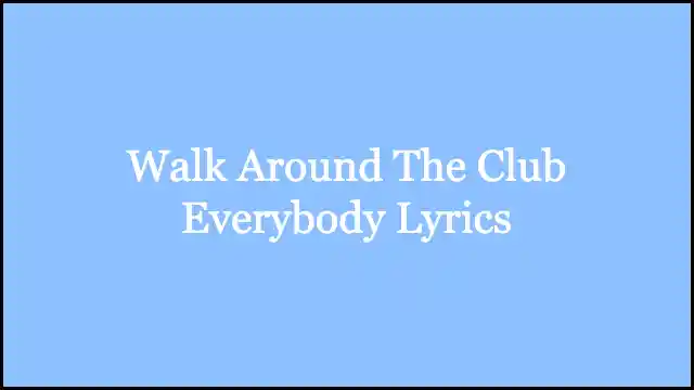 Walk Around The Club Everybody Lyrics