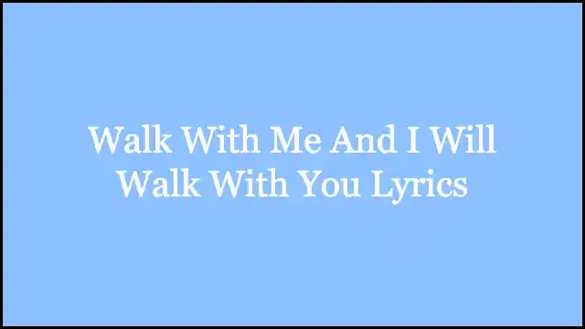 Walk With Me And I Will Walk With You Lyrics