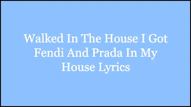 Walked In The House I Got Fendi And Prada In My House Lyrics