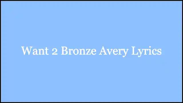 Want 2 Bronze Avery Lyrics