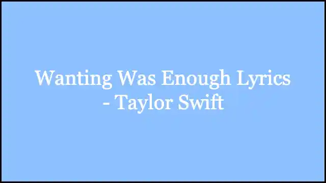 Wanting Was Enough Lyrics - Taylor Swift