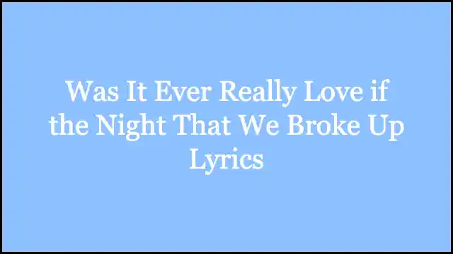 Was It Ever Really Love if the Night That We Broke Up Lyrics